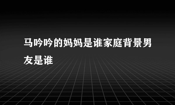 马吟吟的妈妈是谁家庭背景男友是谁