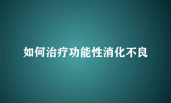 如何治疗功能性消化不良