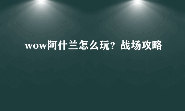 wow阿什兰怎么玩?战场攻略