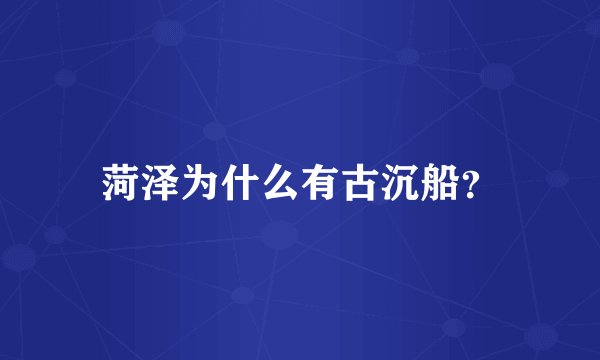 菏泽为什么有古沉船？