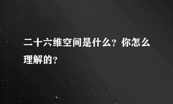 二十六维空间是什么？你怎么理解的？