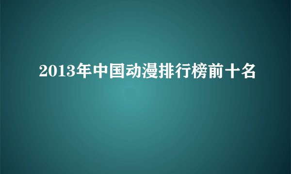 2013年中国动漫排行榜前十名