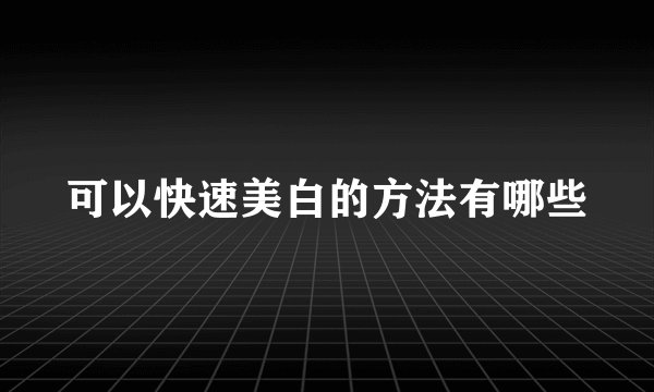 可以快速美白的方法有哪些