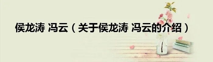 侯龙涛 冯云(关于侯龙涛 冯云的介绍)