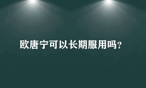 欧唐宁可以长期服用吗？