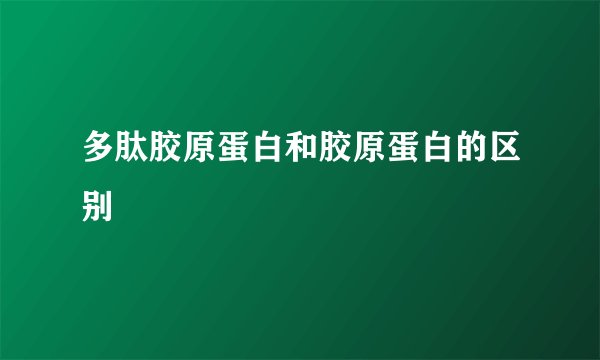 多肽胶原蛋白和胶原蛋白的区别