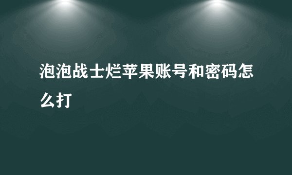 泡泡战士烂苹果账号和密码怎么打
