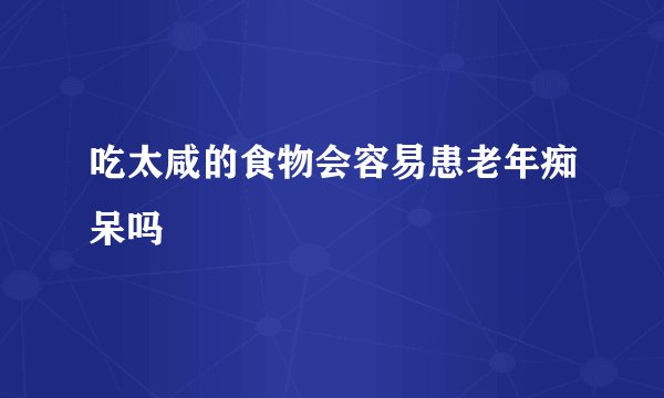 吃太咸的食物会容易患老年痴呆吗