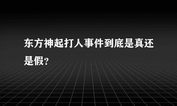 东方神起打人事件到底是真还是假?