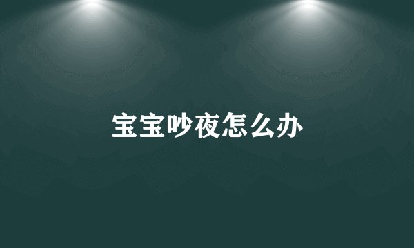 宝宝吵夜怎么办