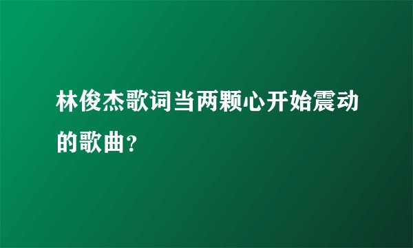 林俊杰歌词当两颗心开始震动的歌曲？