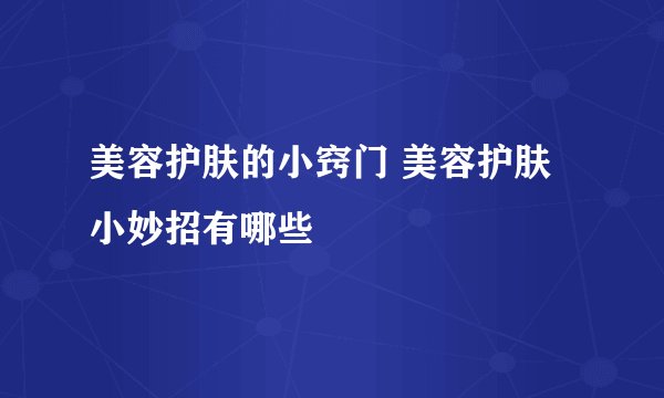 美容护肤的小窍门 美容护肤小妙招有哪些