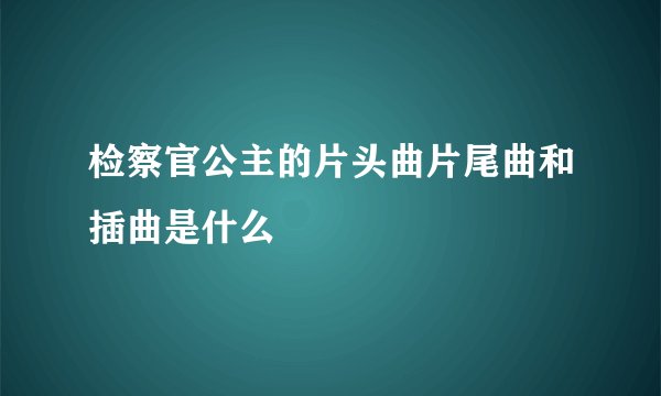 检察官公主的片头曲片尾曲和插曲是什么