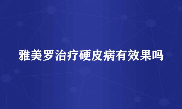 雅美罗治疗硬皮病有效果吗