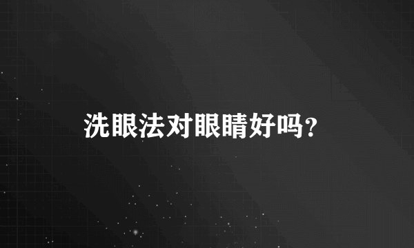 洗眼法对眼睛好吗？