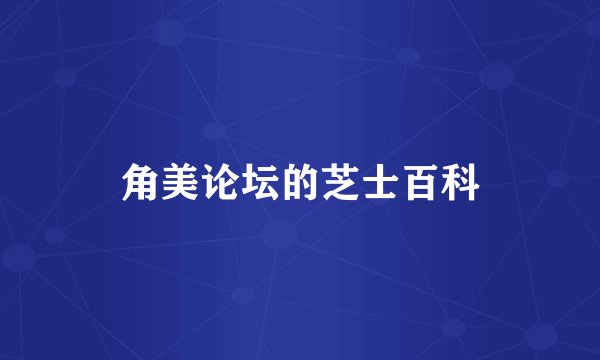 角美论坛的芝士百科