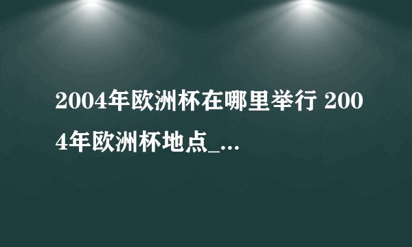 2004年欧洲杯在哪里举行 2004年欧洲杯地点_飞外经验