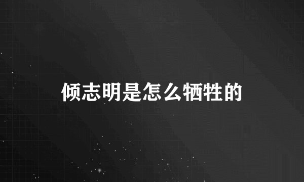倾志明是怎么牺牲的