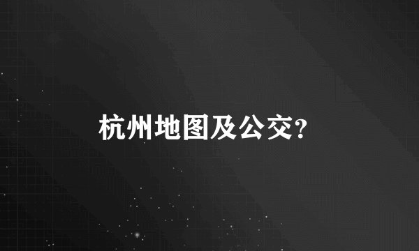 杭州地图及公交？