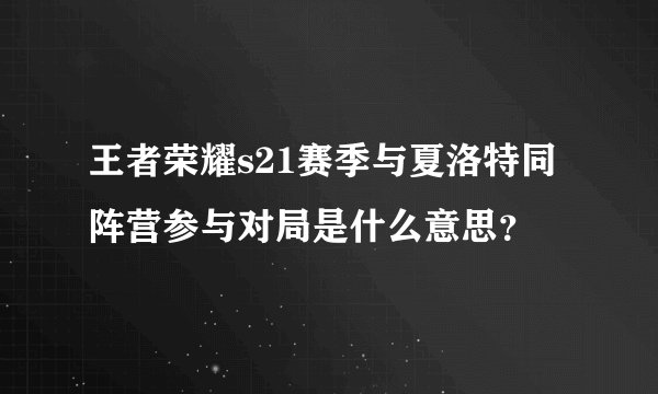 王者荣耀s21赛季与夏洛特同阵营参与对局是什么意思?