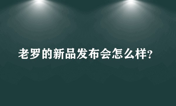 老罗的新品发布会怎么样？