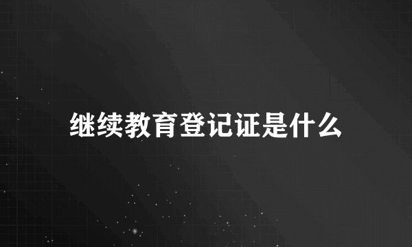 继续教育登记证是什么