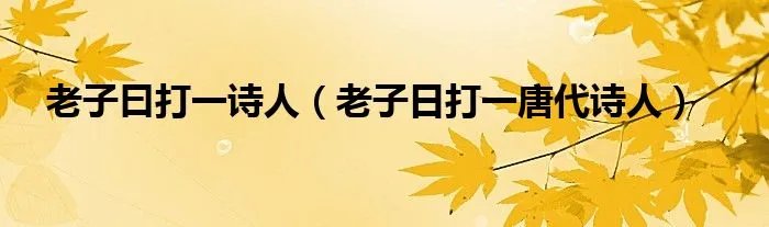 老子曰打一诗人（老子日打一唐代诗人）