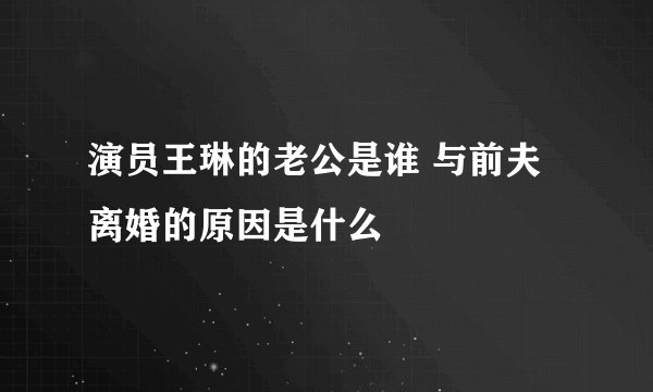 演员王琳的老公是谁 与前夫离婚的原因是什么