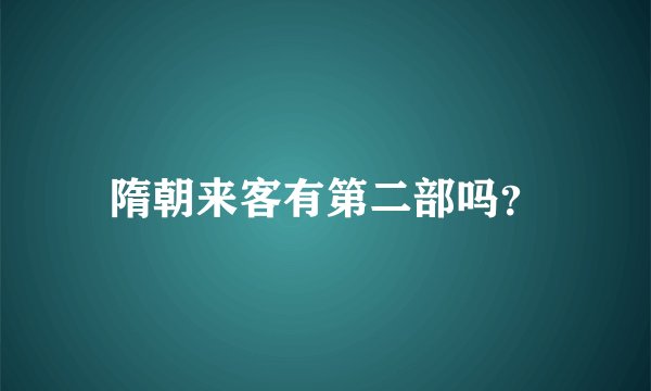 隋朝来客有第二部吗？