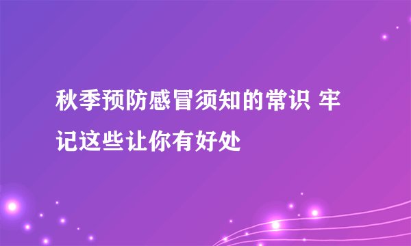 秋季预防感冒须知的常识 牢记这些让你有好处