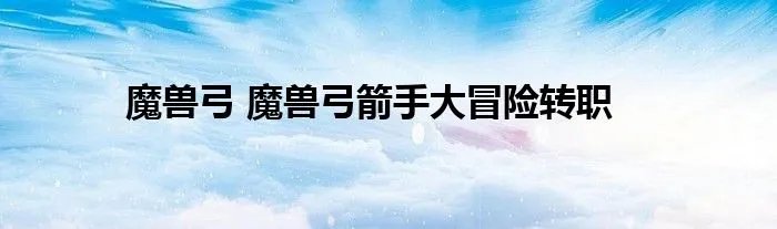 魔兽弓 魔兽弓箭手大冒险转职