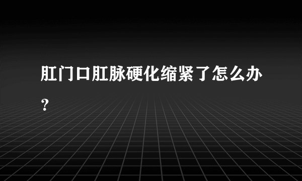 肛门口肛脉硬化缩紧了怎么办？