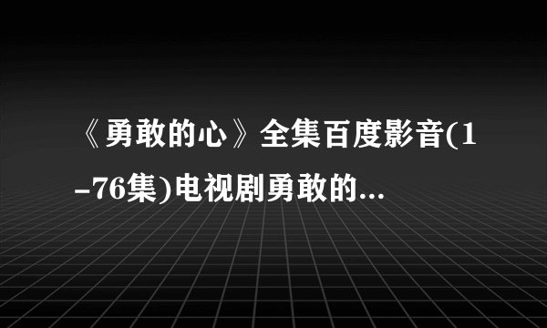 《勇敢的心》全集百度影音(1-76集)电视剧勇敢的心大结局直播地址?