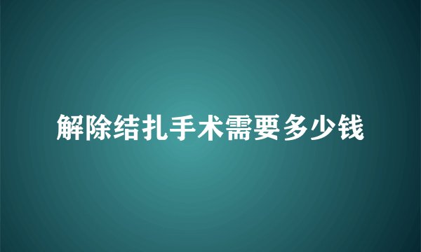 解除结扎手术需要多少钱