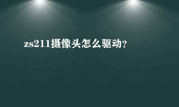 zs211摄像头怎么驱动?