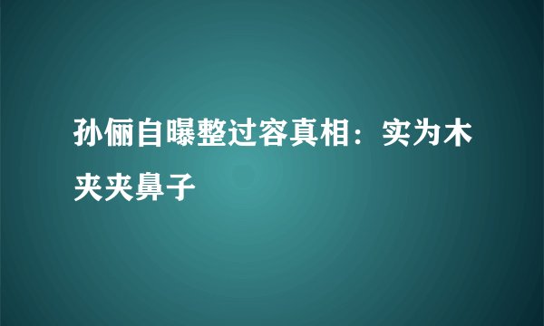 孙俪自曝整过容真相：实为木夹夹鼻子