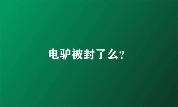 电驴被封了么？