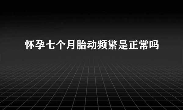 怀孕七个月胎动频繁是正常吗