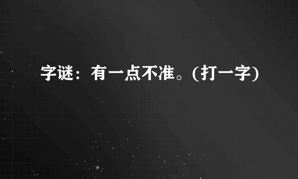 字谜：有一点不准。(打一字)