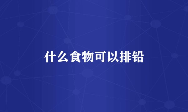 什么食物可以排铅