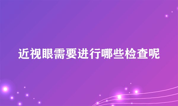近视眼需要进行哪些检查呢