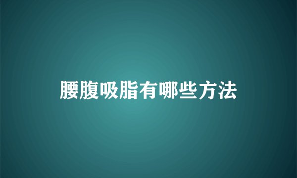 腰腹吸脂有哪些方法