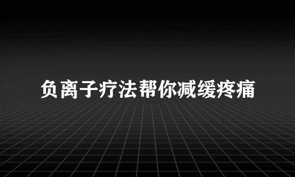 负离子疗法帮你减缓疼痛