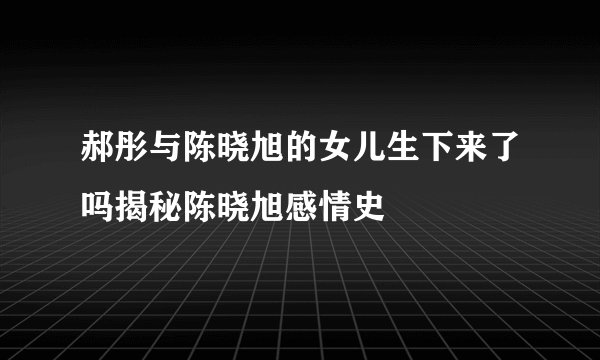 郝彤与陈晓旭的女儿生下来了吗揭秘陈晓旭感情史