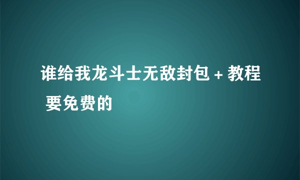 谁给我龙斗士无敌封包＋教程 要免费的