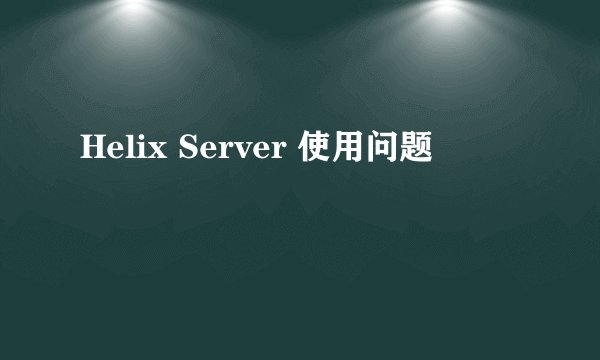 Helix Server 使用问题