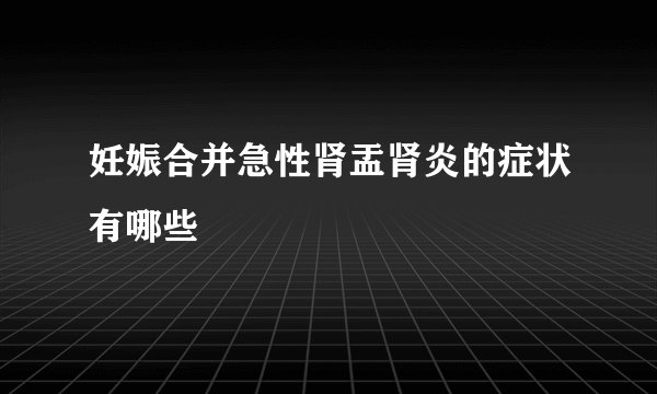 妊娠合并急性肾盂肾炎的症状有哪些