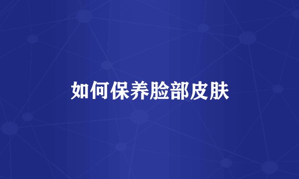 如何保养脸部皮肤