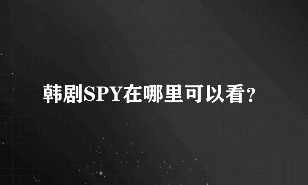 韩剧SPY在哪里可以看？