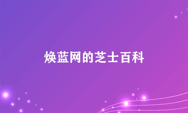 焕蓝网的芝士百科